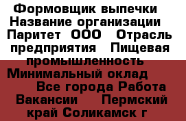 Формовщик выпечки › Название организации ­ Паритет, ООО › Отрасль предприятия ­ Пищевая промышленность › Минимальный оклад ­ 21 000 - Все города Работа » Вакансии   . Пермский край,Соликамск г.